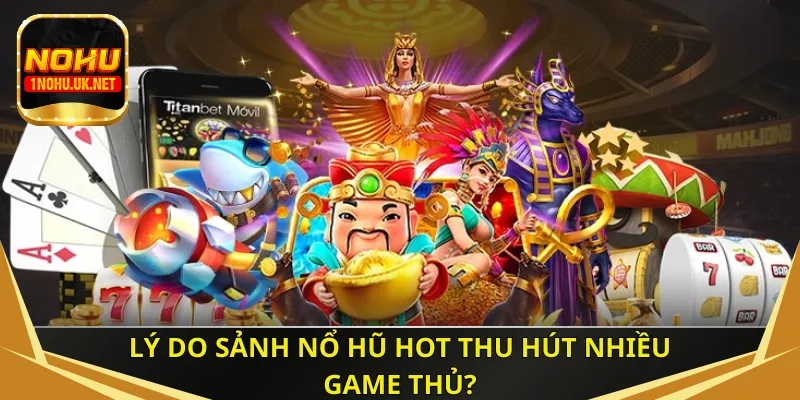 Lý do sảnh nổ hũ hot thu hút nhiều game thủ?